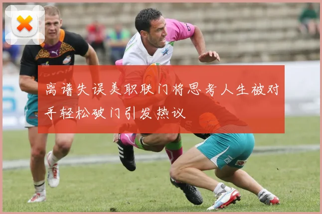 离谱失误美职联门将思考人生被对手轻松破门引发热议