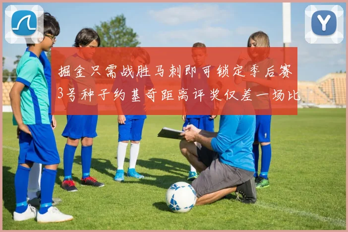掘金只需战胜马刺即可锁定季后赛3号种子约基奇距离评奖仅差一场比赛
