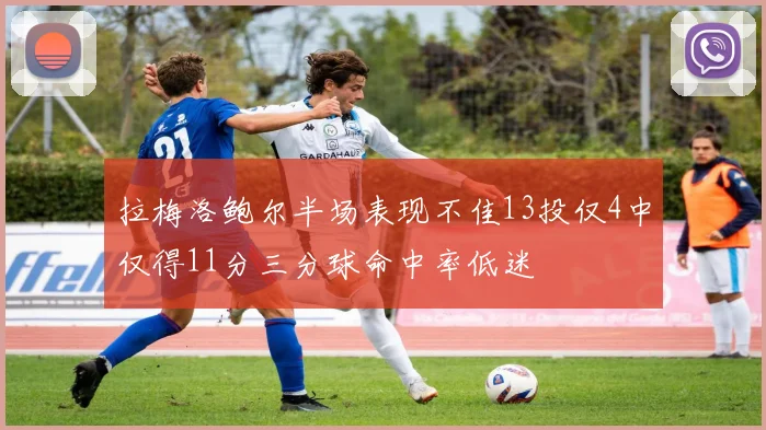 拉梅洛鲍尔半场表现不佳13投仅4中仅得11分三分球命中率低迷