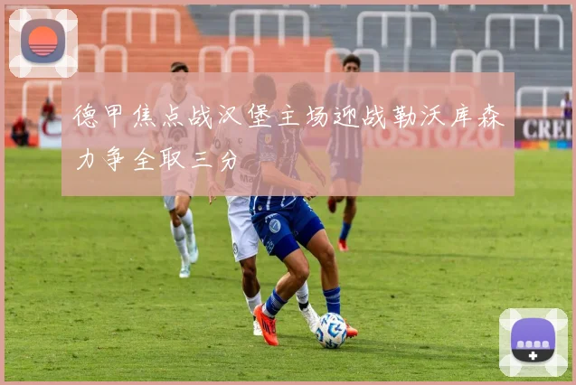 德甲焦点战汉堡主场迎战勒沃库森力争全取三分